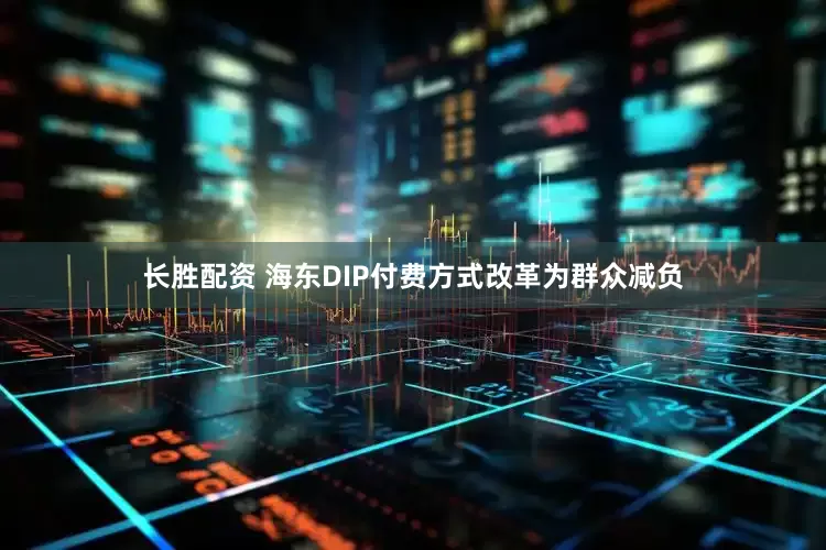 长胜配资 海东DIP付费方式改革为群众减负