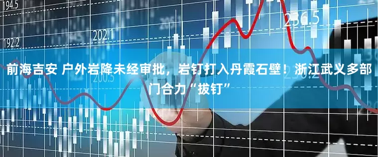 前海吉安 户外岩降未经审批，岩钉打入丹霞石壁！浙江武义多部门合力“拔钉”