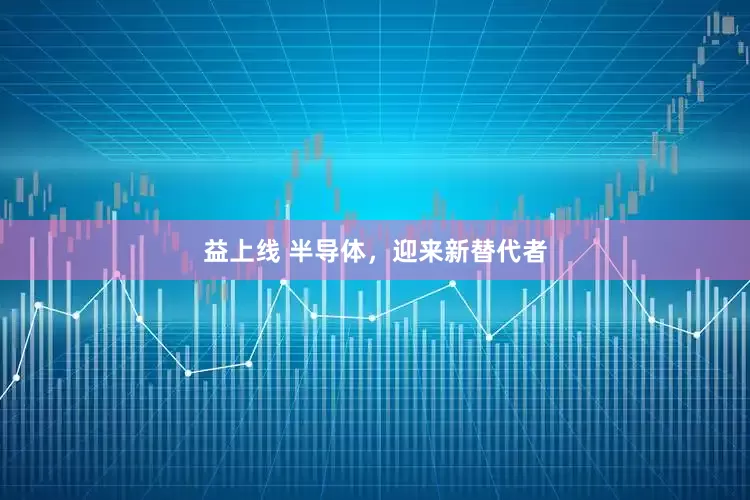 益上线 半导体，迎来新替代者