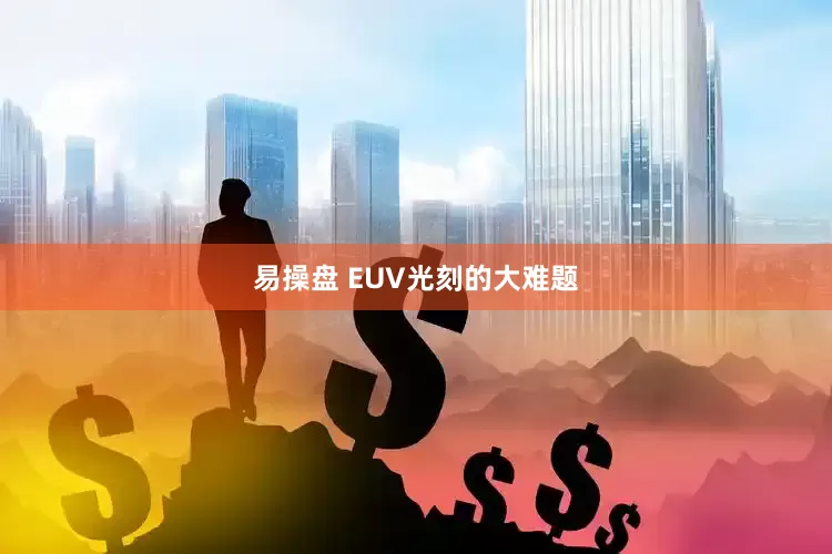 易操盘 EUV光刻的大难题