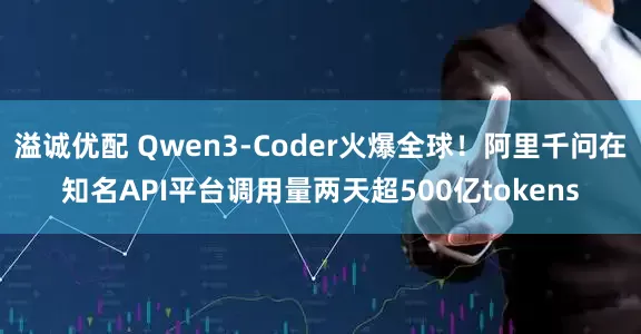 溢诚优配 Qwen3-Coder火爆全球！阿里千问在知名API平台调用量两天超500亿tokens