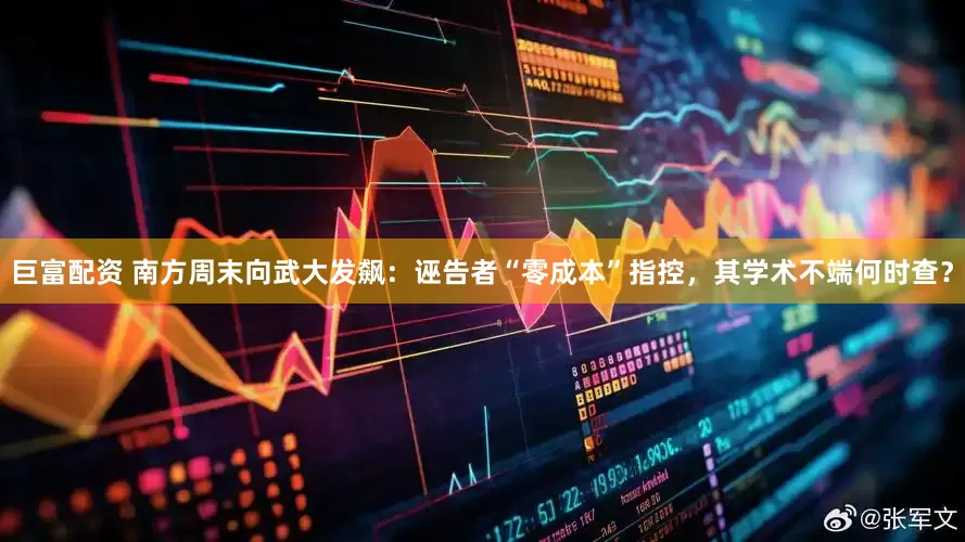 巨富配资 南方周末向武大发飙：诬告者“零成本”指控，其学术不端何时查？