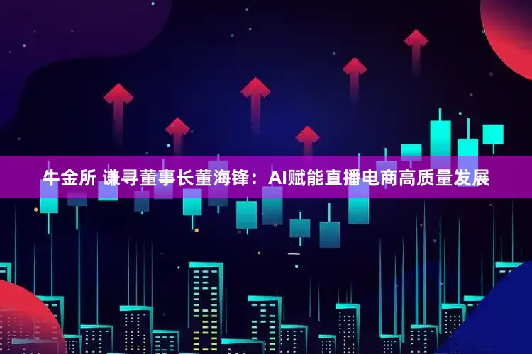 牛金所 谦寻董事长董海锋：AI赋能直播电商高质量发展
