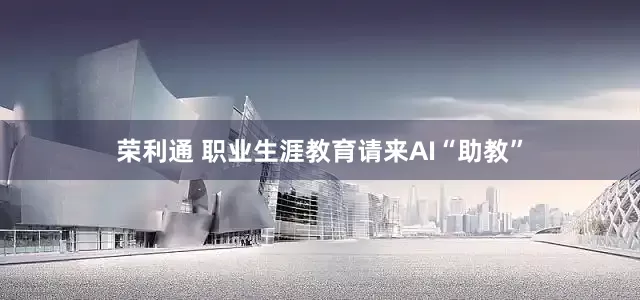 荣利通 职业生涯教育请来AI“助教”