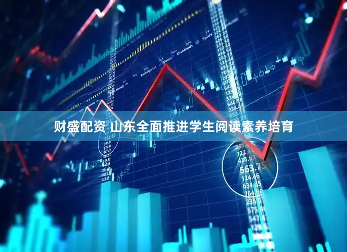 财盛配资 山东全面推进学生阅读素养培育