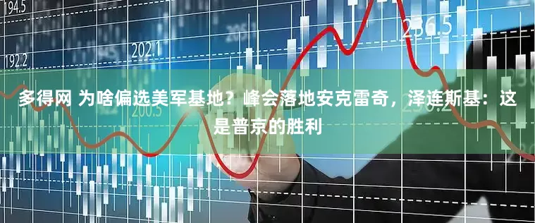 多得网 为啥偏选美军基地？峰会落地安克雷奇，泽连斯基：这是普京的胜利