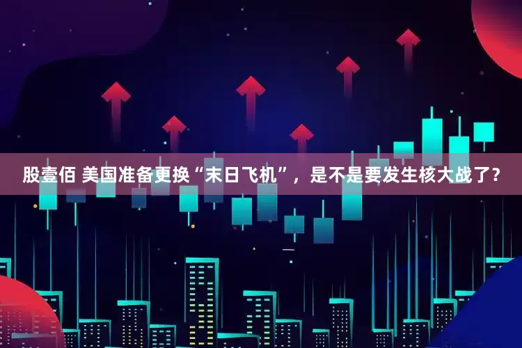 股壹佰 美国准备更换“末日飞机”，是不是要发生核大战了？
