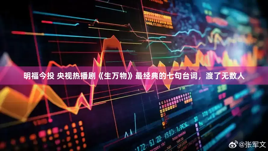 明福今投 央视热播剧《生万物》最经典的七句台词，渡了无数人