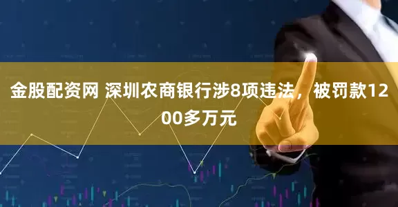 金股配资网 深圳农商银行涉8项违法，被罚款1200多万元