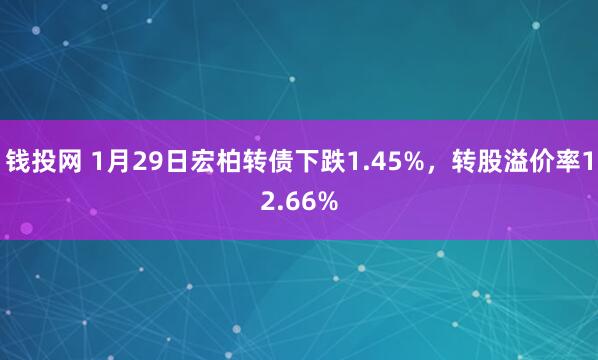 钱投网 1月29日宏柏转债下跌1.45%，转股溢价率12.66%