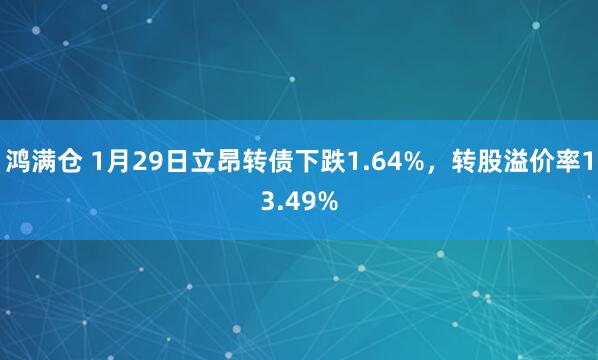 鸿满仓 1月29日立昂转债下跌1.64%，转股溢价率13.49%