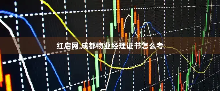 红启网 成都物业经理证书怎么考
