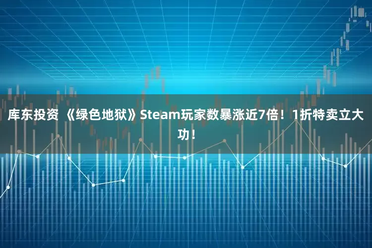 库东投资 《绿色地狱》Steam玩家数暴涨近7倍！1折特卖立大功！