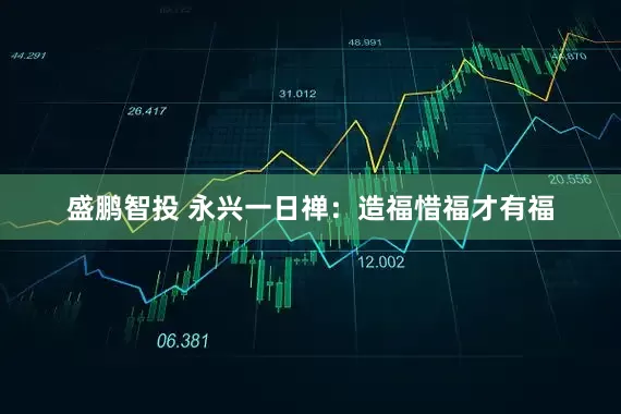 盛鹏智投 永兴一日禅：造福惜福才有福