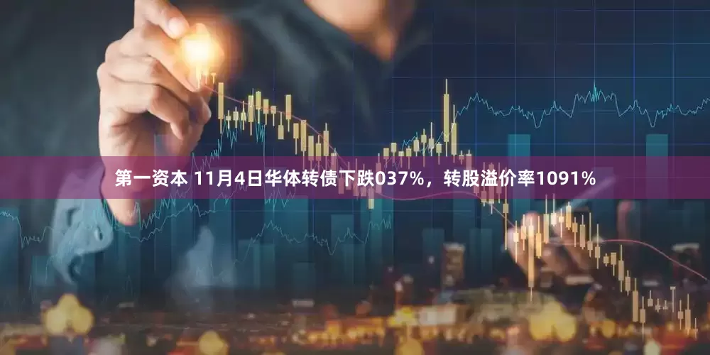 第一资本 11月4日华体转债下跌037%,转股溢价率1091%