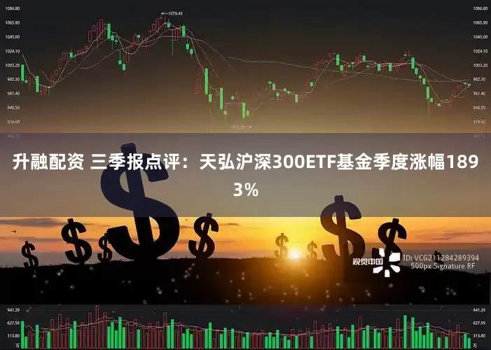 升融配资 三季报点评：天弘沪深300ETF基金季度涨幅1893%