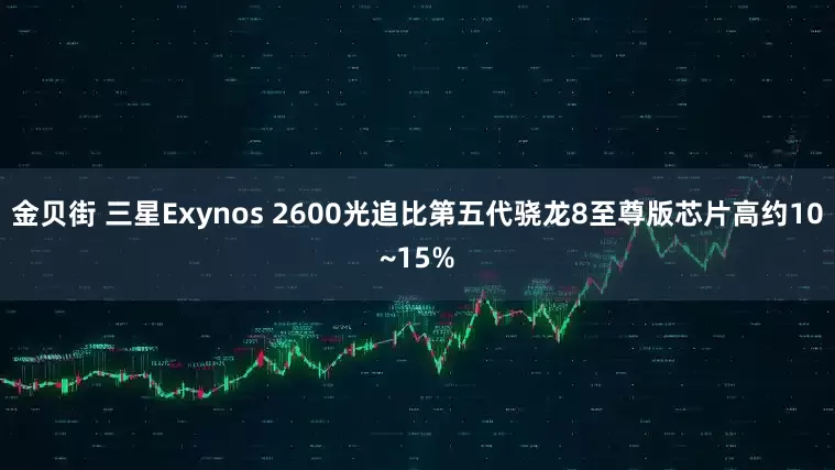 金贝街 三星Exynos 2600光追比第五代骁龙8至尊版芯片高约10~15%